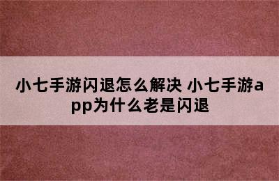 小七手游闪退怎么解决 小七手游app为什么老是闪退